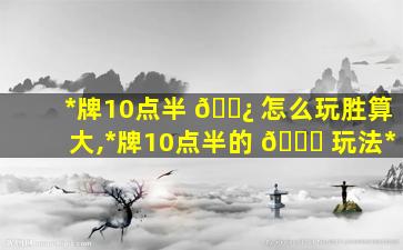 *
牌10点半 🌿 怎么玩胜算大,*
牌10点半的 🍀 玩法*